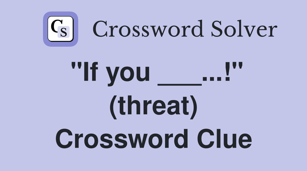 "If you ___...!" (threat) Crossword Clue