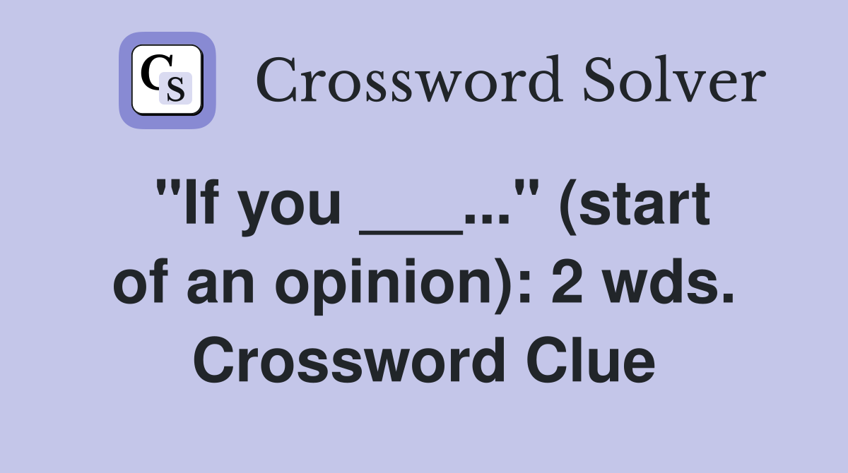 "If you ___..." (start of an opinion): 2 wds. Crossword Clue