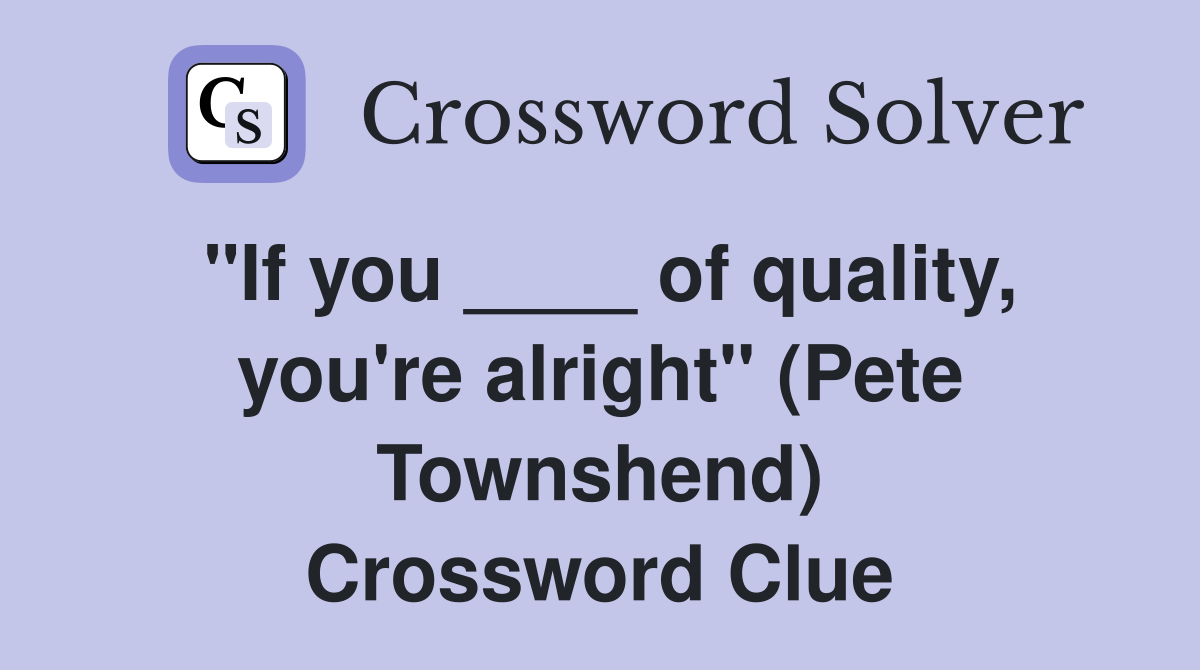 quot If you of quality you #39 re alright quot (Pete Townshend) Crossword