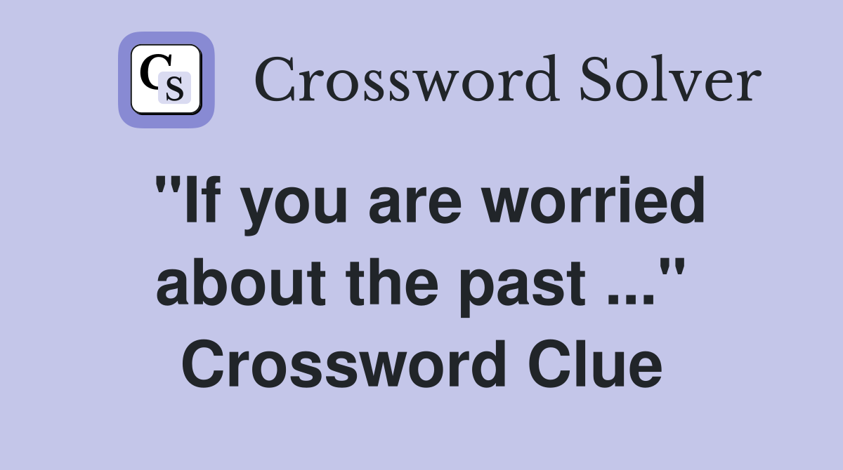 "If you are worried about the past ..." Crossword Clue