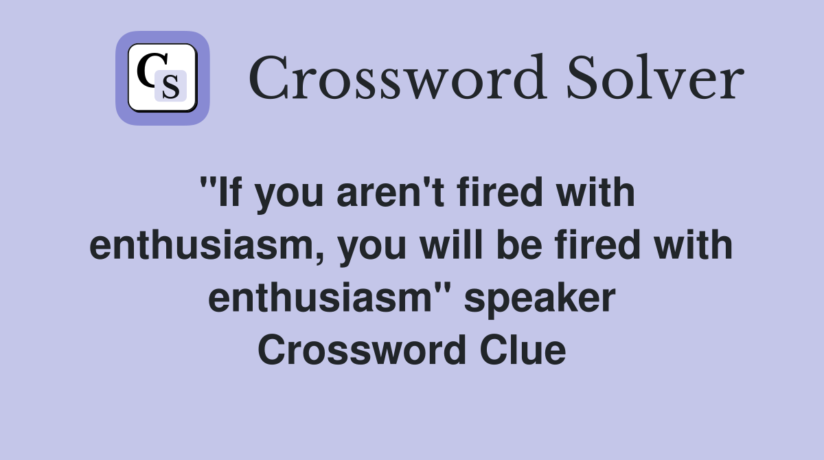 "If you aren't fired with enthusiasm, you will be fired with enthusiasm" speaker Crossword Clue