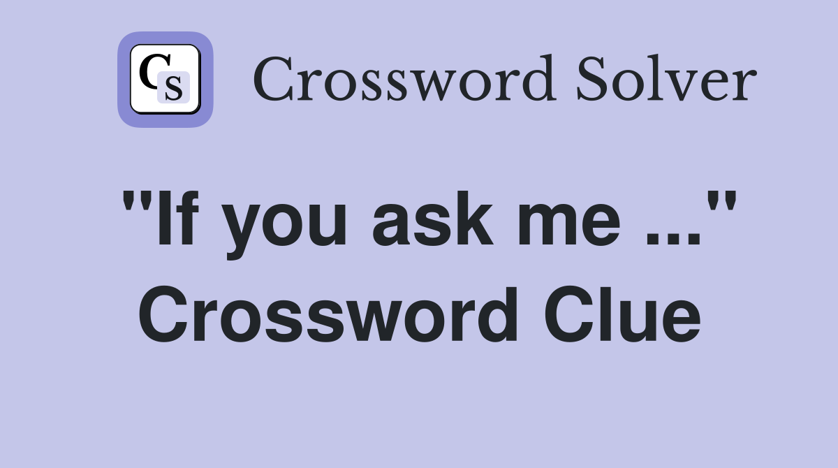 "If you ask me ..." Crossword Clue