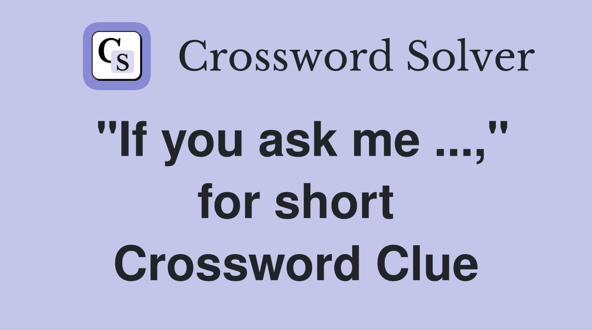 "If you ask me ...," for short Crossword Clue