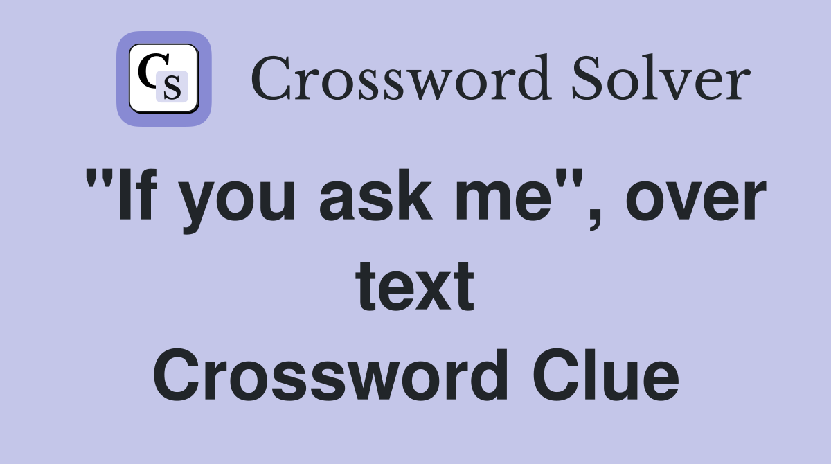 "If you ask me", over text Crossword Clue