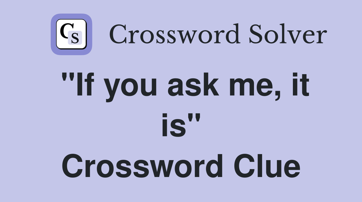 "If you ask me, it is" Crossword Clue