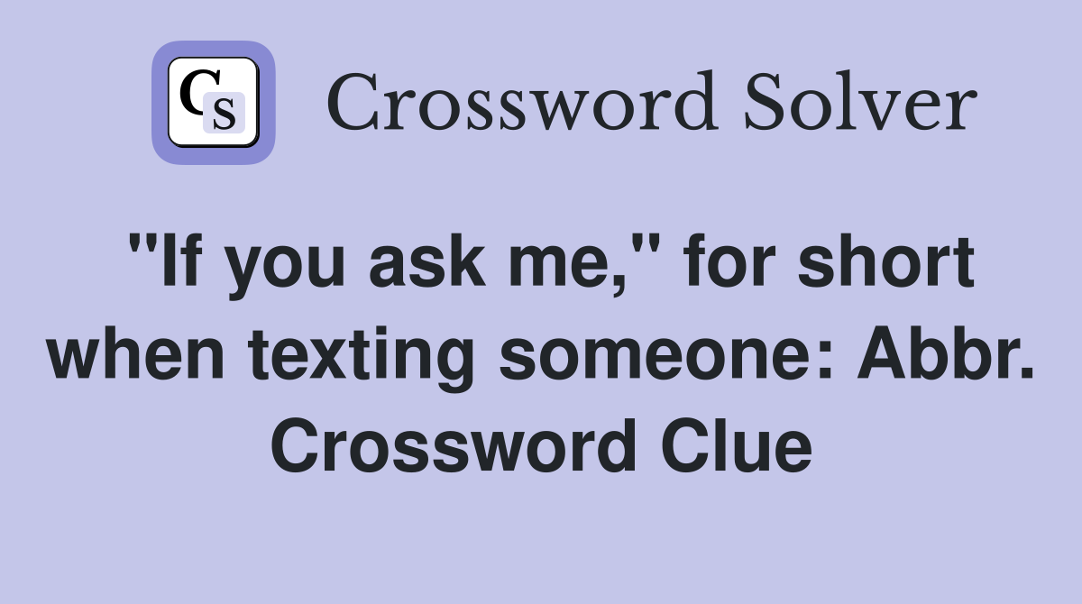 "If you ask me," for short when texting someone: Abbr. Crossword Clue