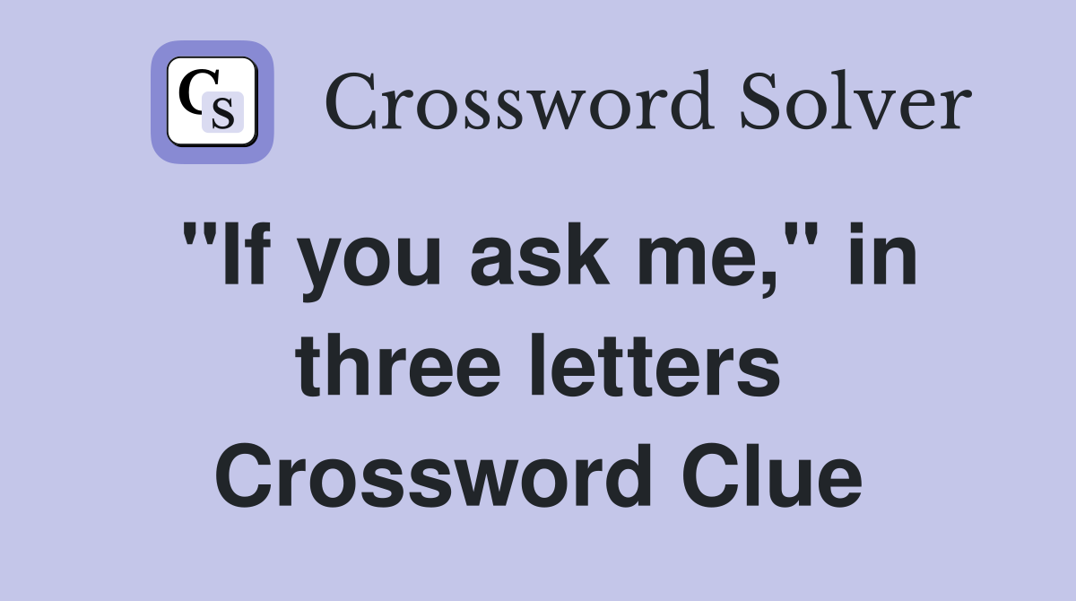 "If you ask me," in three letters Crossword Clue