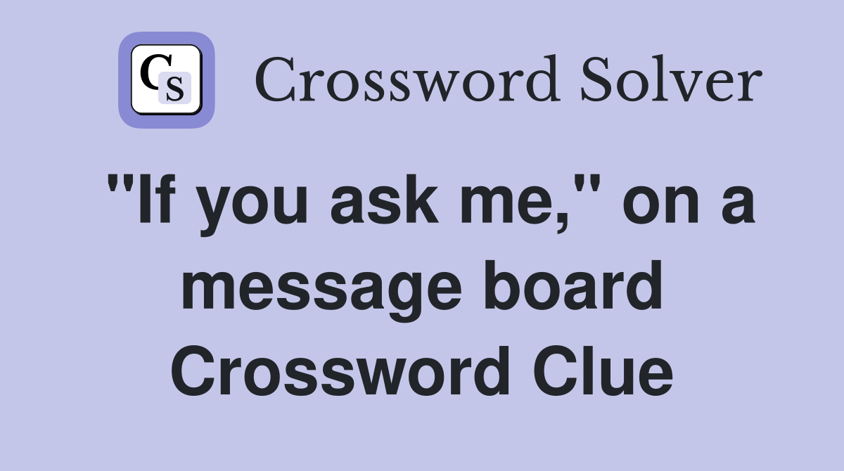 "If you ask me," on a message board Crossword Clue