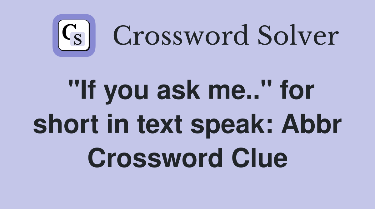 "If you ask me.." for short in text speak: Abbr Crossword Clue