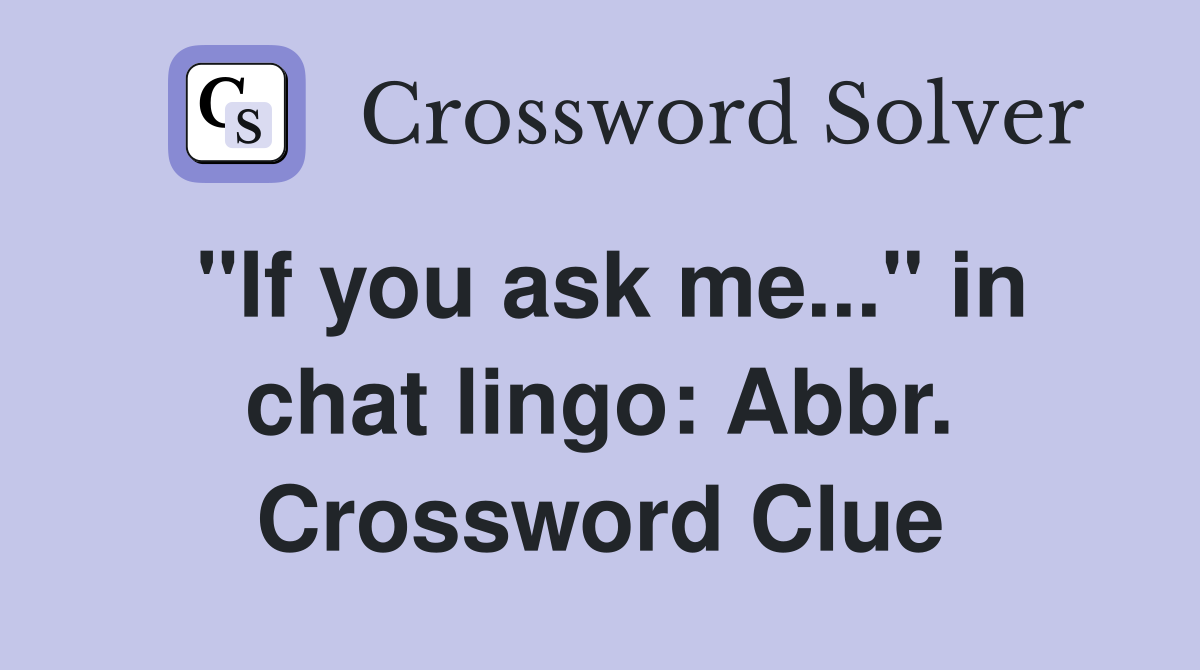 "If you ask me..." in chat lingo: Abbr. Crossword Clue