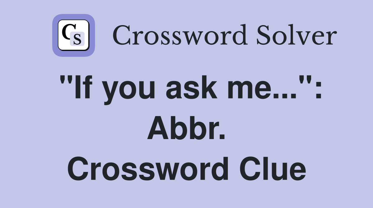 "If you ask me...": Abbr. Crossword Clue