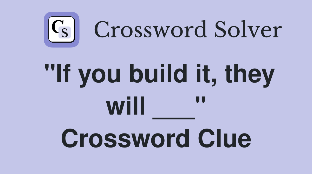 "If you build it, they will ___" Crossword Clue
