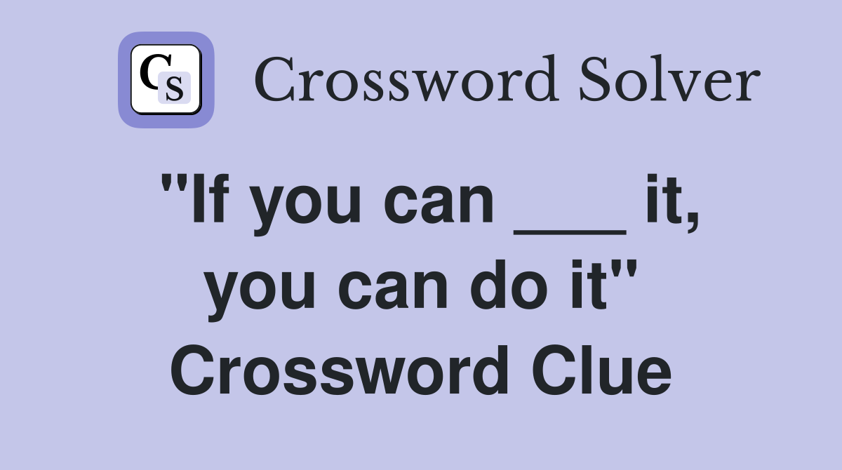 "If you can ___ it, you can do it" Crossword Clue