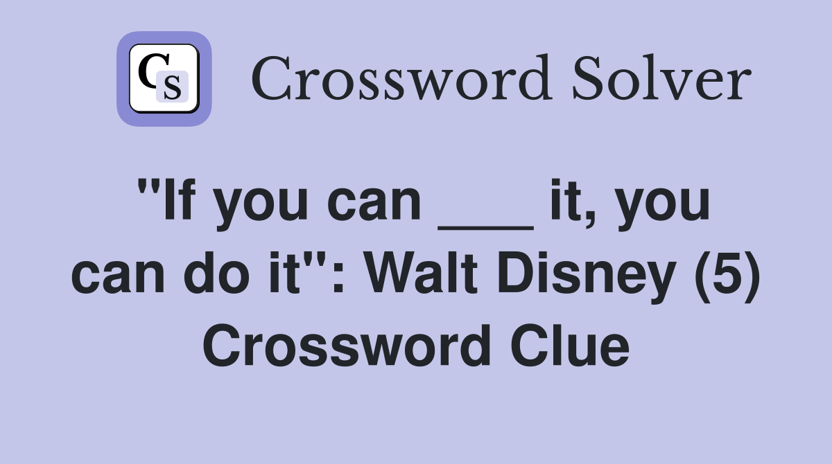 "If you can ___ it, you can do it": Walt Disney (5) Crossword Clue