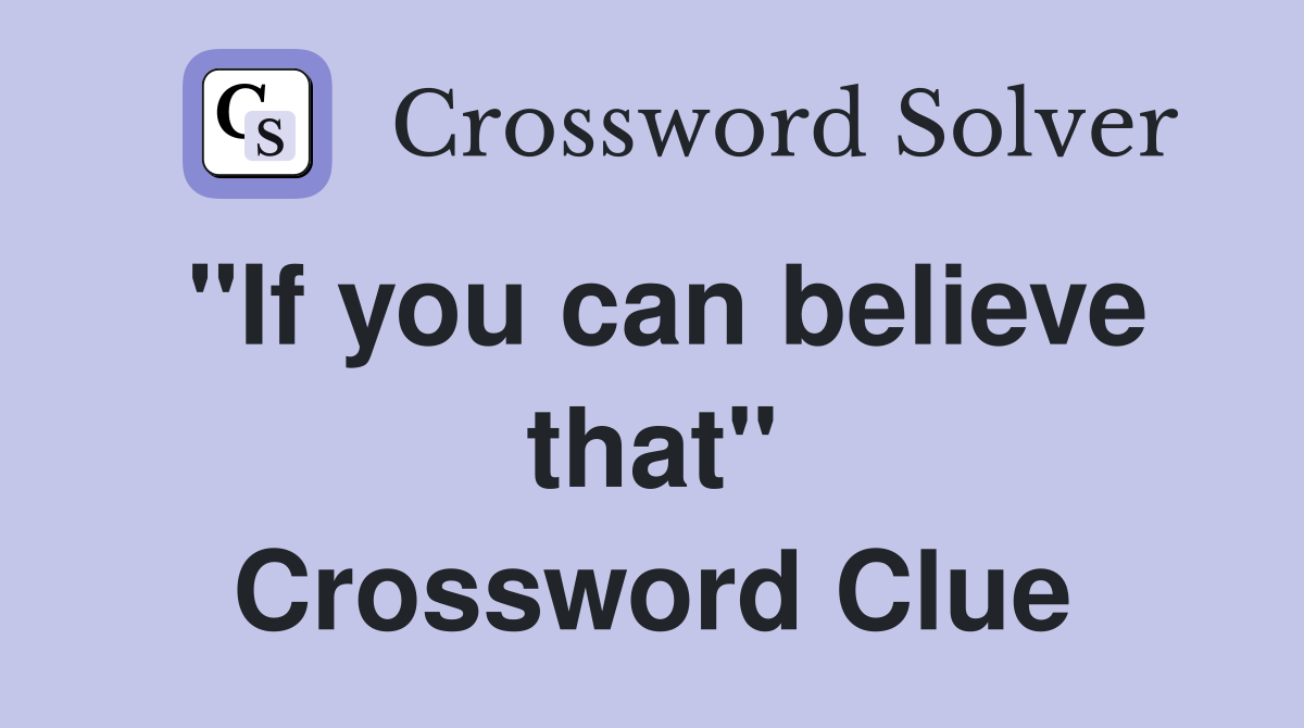 "If you can believe that" Crossword Clue
