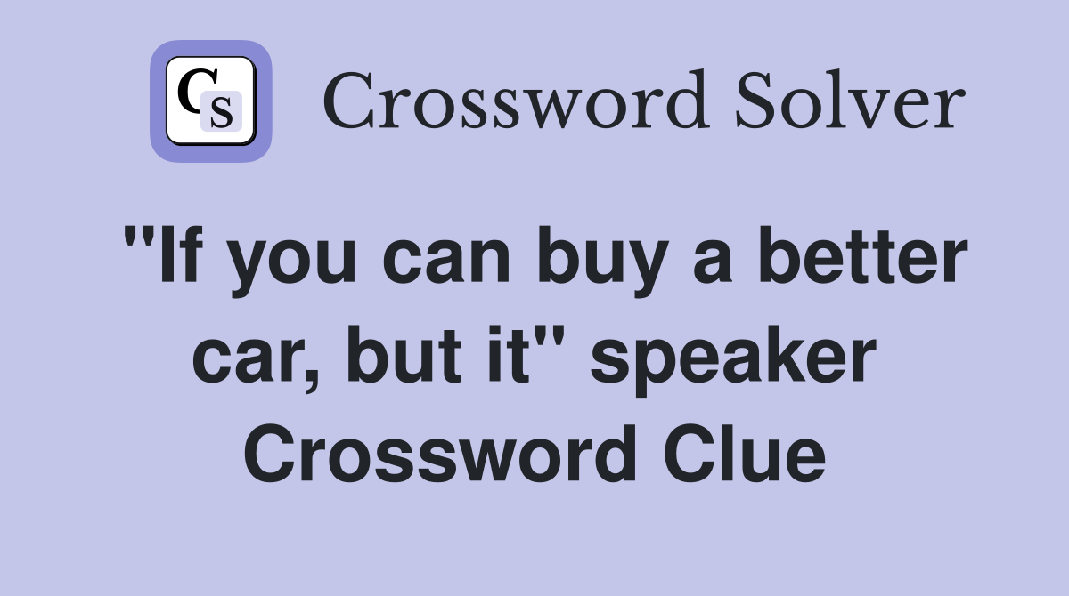 "If you can buy a better car, but it" speaker Crossword Clue