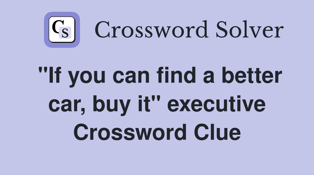 "If you can find a better car, buy it" executive Crossword Clue