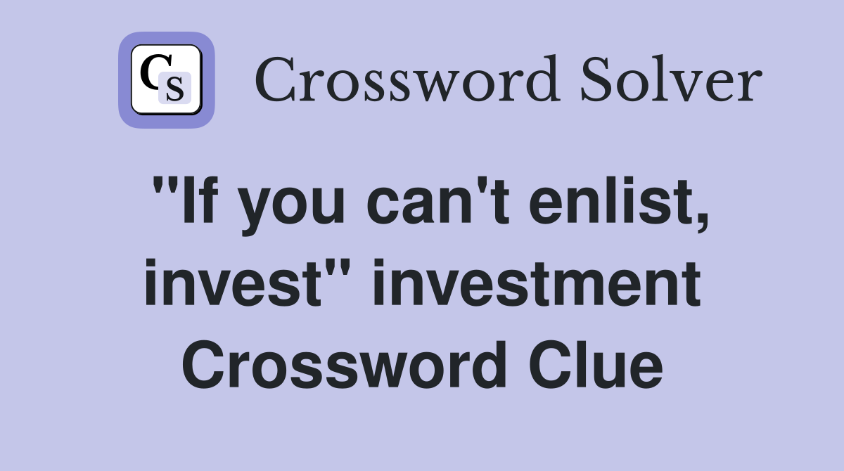 "If you can't enlist, invest" investment Crossword Clue