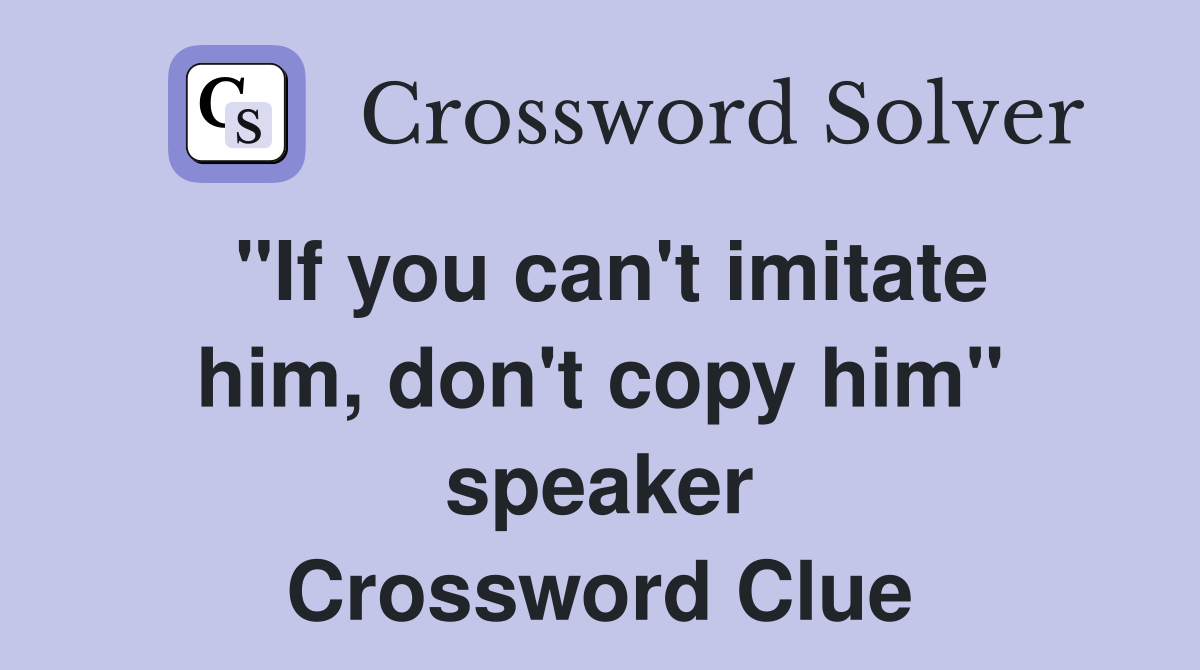 "If you can't imitate him, don't copy him" speaker Crossword Clue