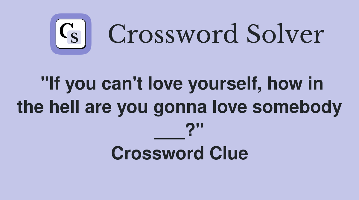 "If you can't love yourself, how in the hell are you gonna love somebody ___?" Crossword Clue