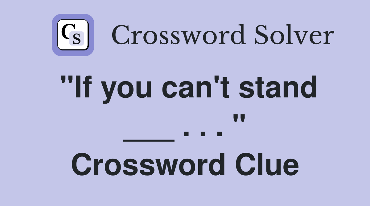 "If you can't stand ___ . . . " Crossword Clue