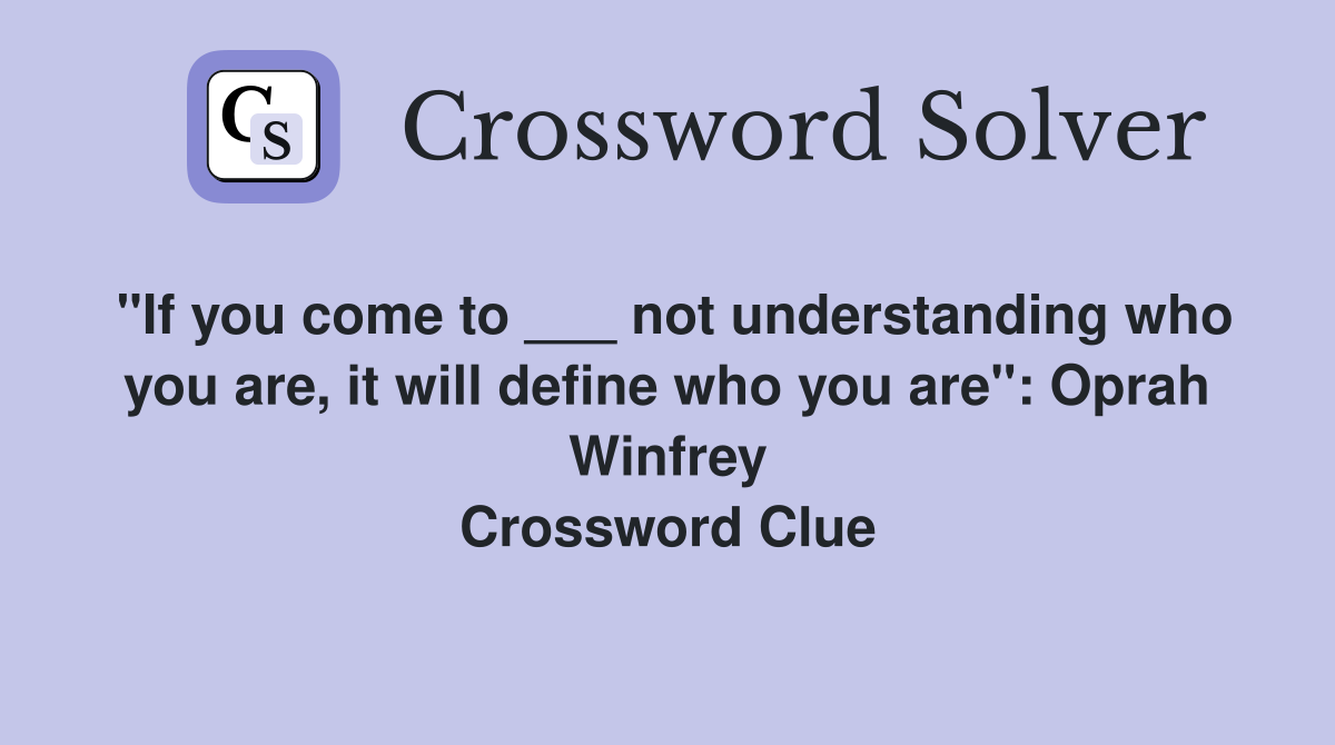 "If you come to ___ not understanding who you are, it will define who you are": Oprah Winfrey Crossword Clue