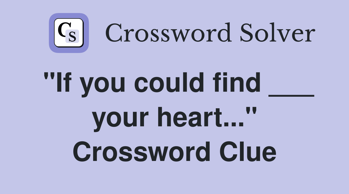"If you could find ___ your heart..." Crossword Clue