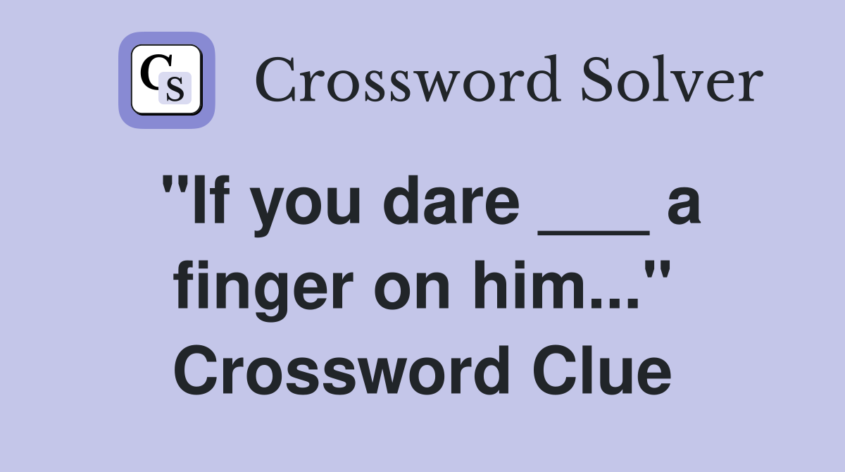 "If you dare ___ a finger on him..." Crossword Clue