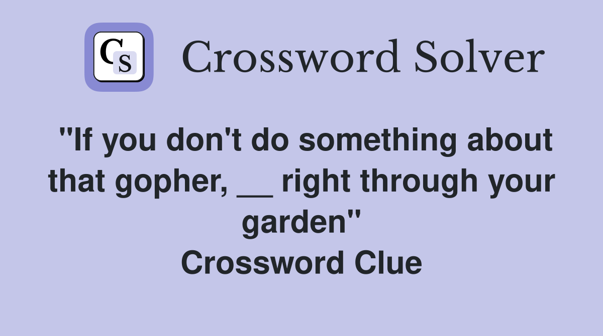 "If you don't do something about that gopher, __ right through your garden" Crossword Clue