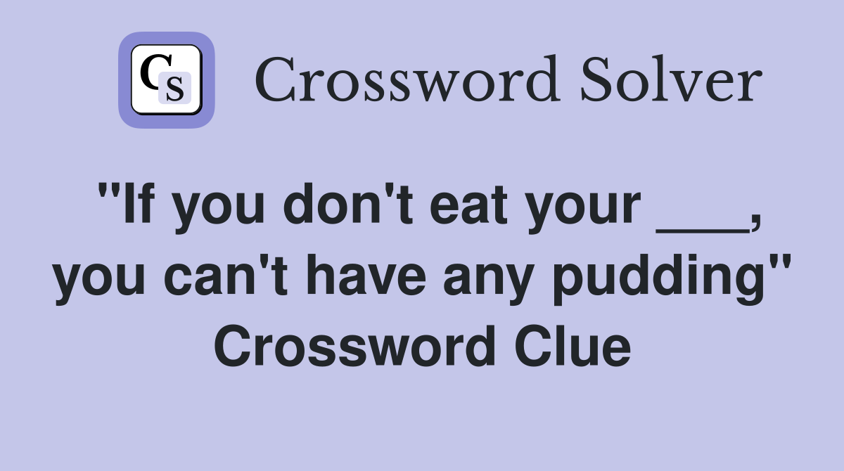 "If you don't eat your ___, you can't have any pudding" Crossword Clue