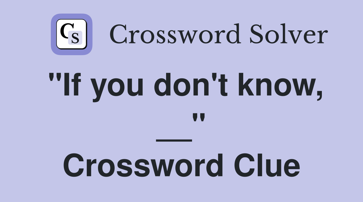 "If you don't know, __" Crossword Clue