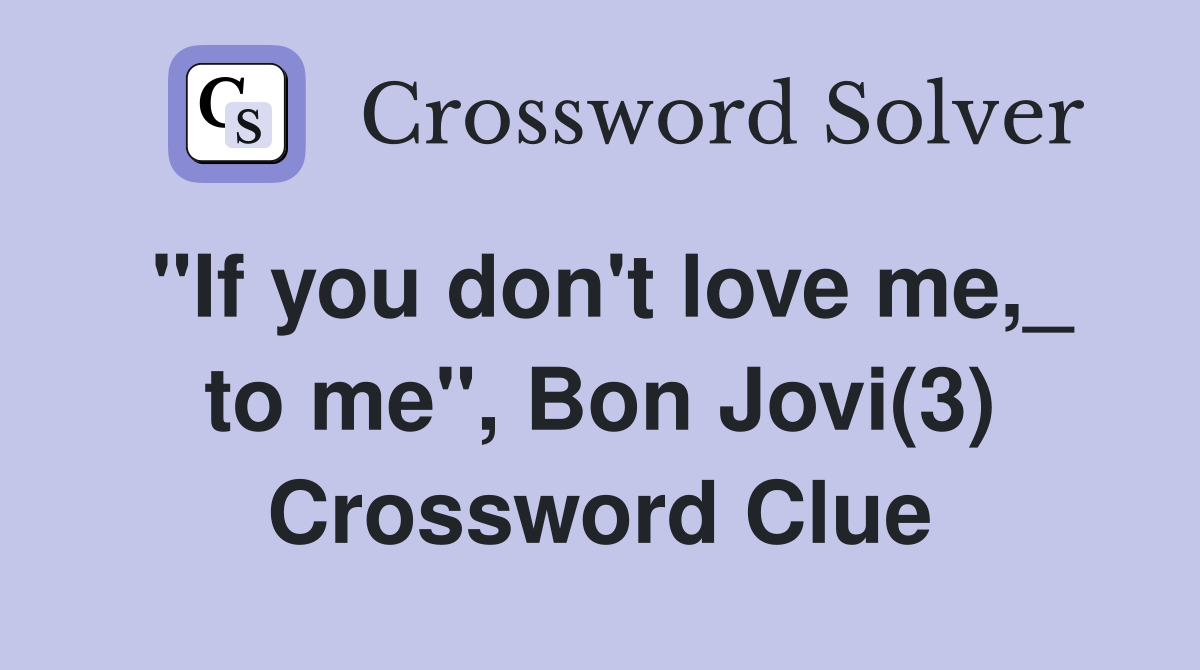 "If you don't love me,_ to me", Bon Jovi(3) Crossword Clue