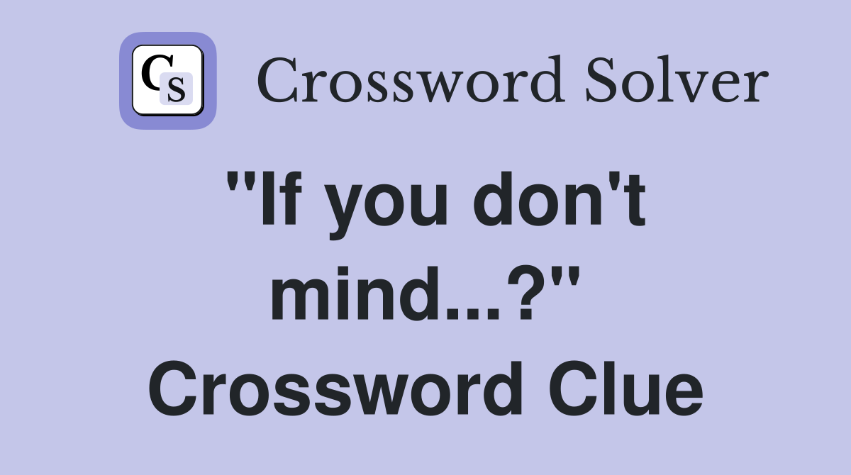 "If you don't mind...?" Crossword Clue