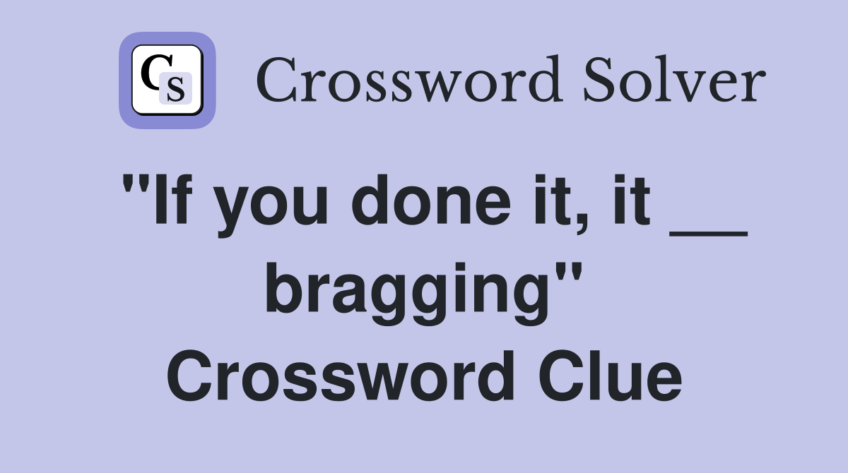 "If you done it, it __ bragging" Crossword Clue