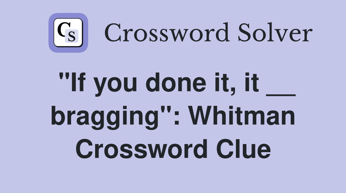"If you done it, it __ bragging": Whitman Crossword Clue