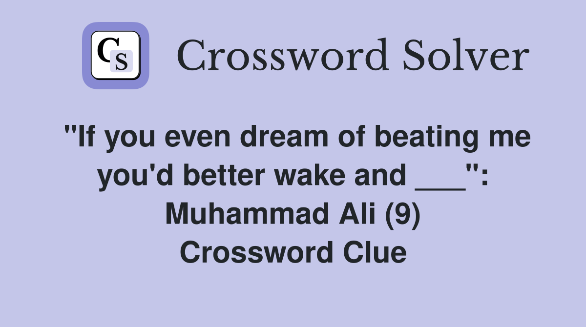 "If you even dream of beating me you'd better wake and ___": Muhammad Ali (9) Crossword Clue