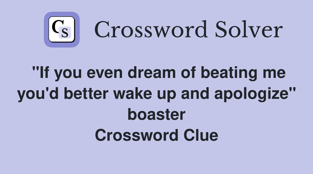 "If you even dream of beating me you'd better wake up and apologize" boaster Crossword Clue