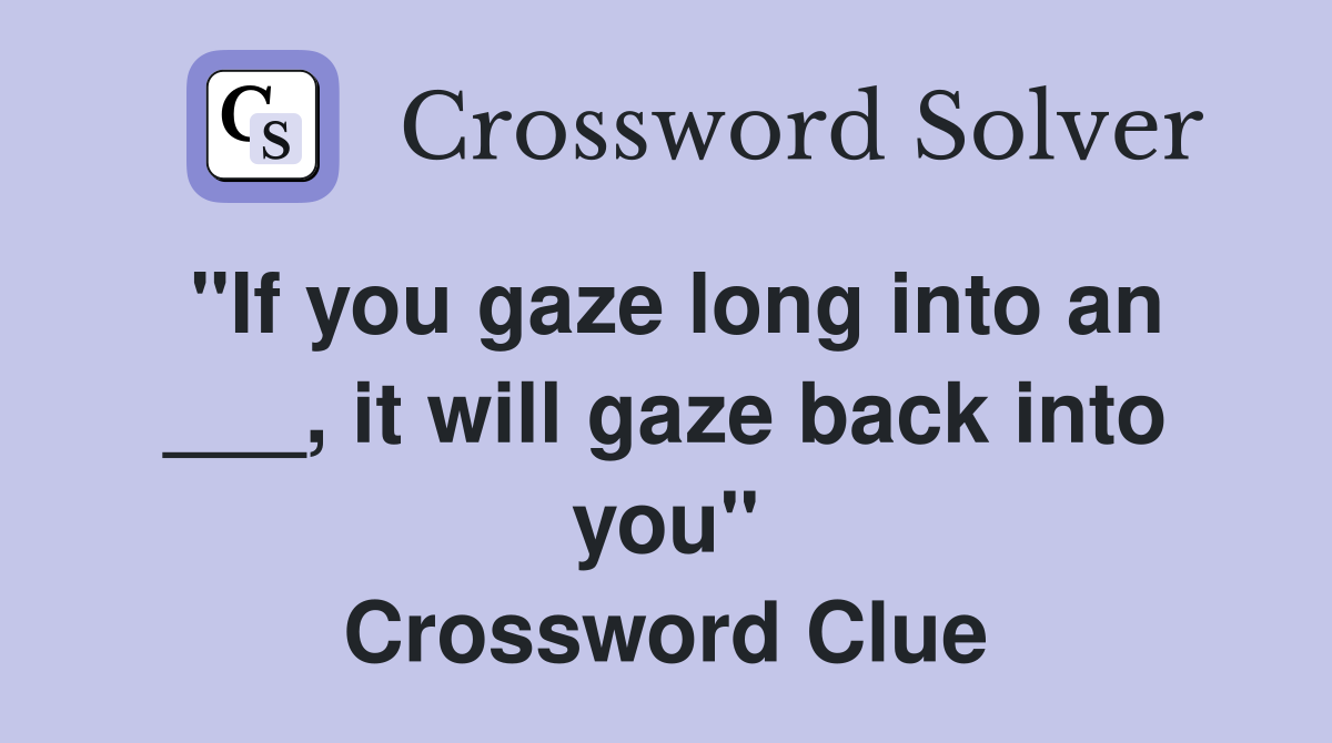 "If you gaze long into an ___, it will gaze back into you" Crossword Clue