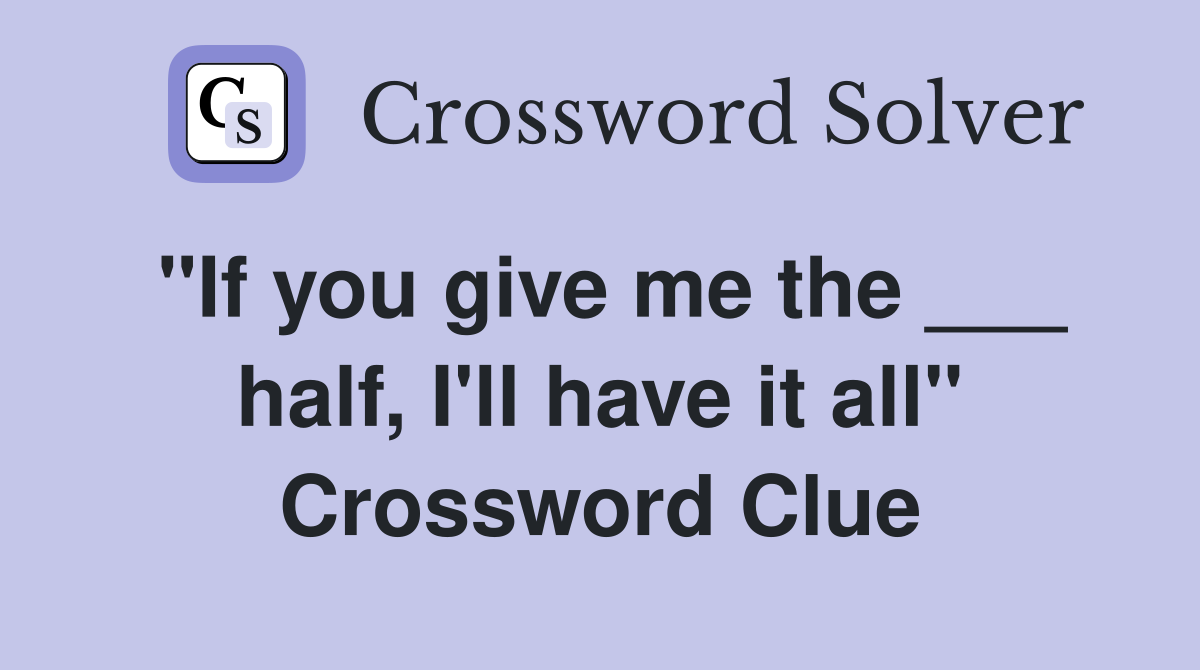 "If you give me the ___ half, I'll have it all" Crossword Clue