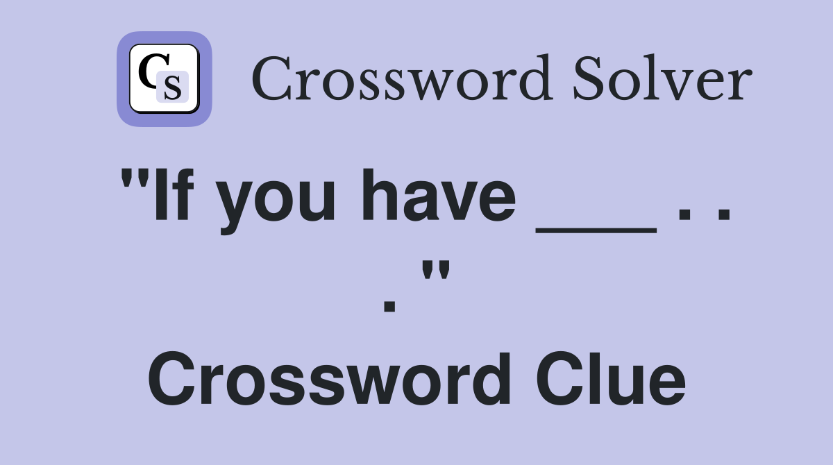 "If you have ___ . . . " Crossword Clue