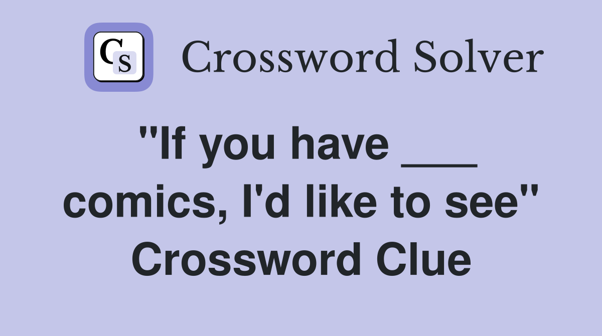 "If you have ___ comics, I'd like to see" Crossword Clue