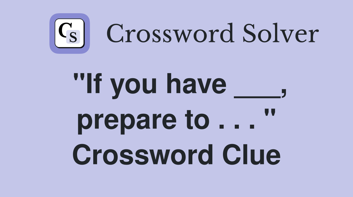 "If you have ___, prepare to . . . " Crossword Clue