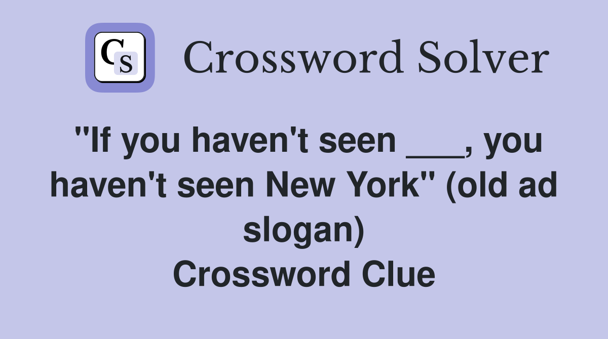 "If you haven't seen ___, you haven't seen New York" (old ad slogan) Crossword Clue