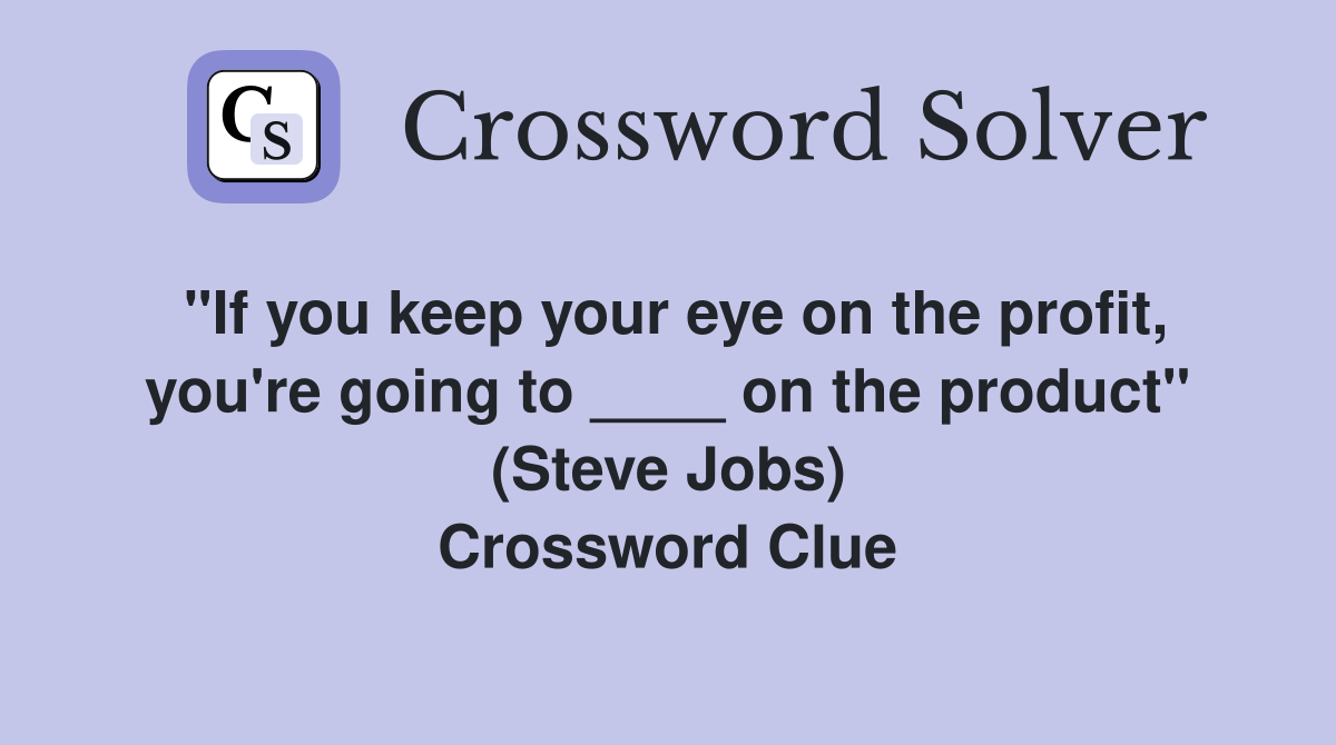 "If you keep your eye on the profit, you're going to ____ on the product" (Steve Jobs) Crossword Clue