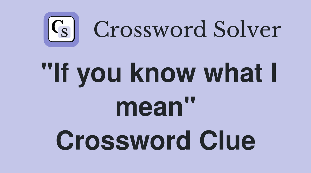 "If you know what I mean" Crossword Clue