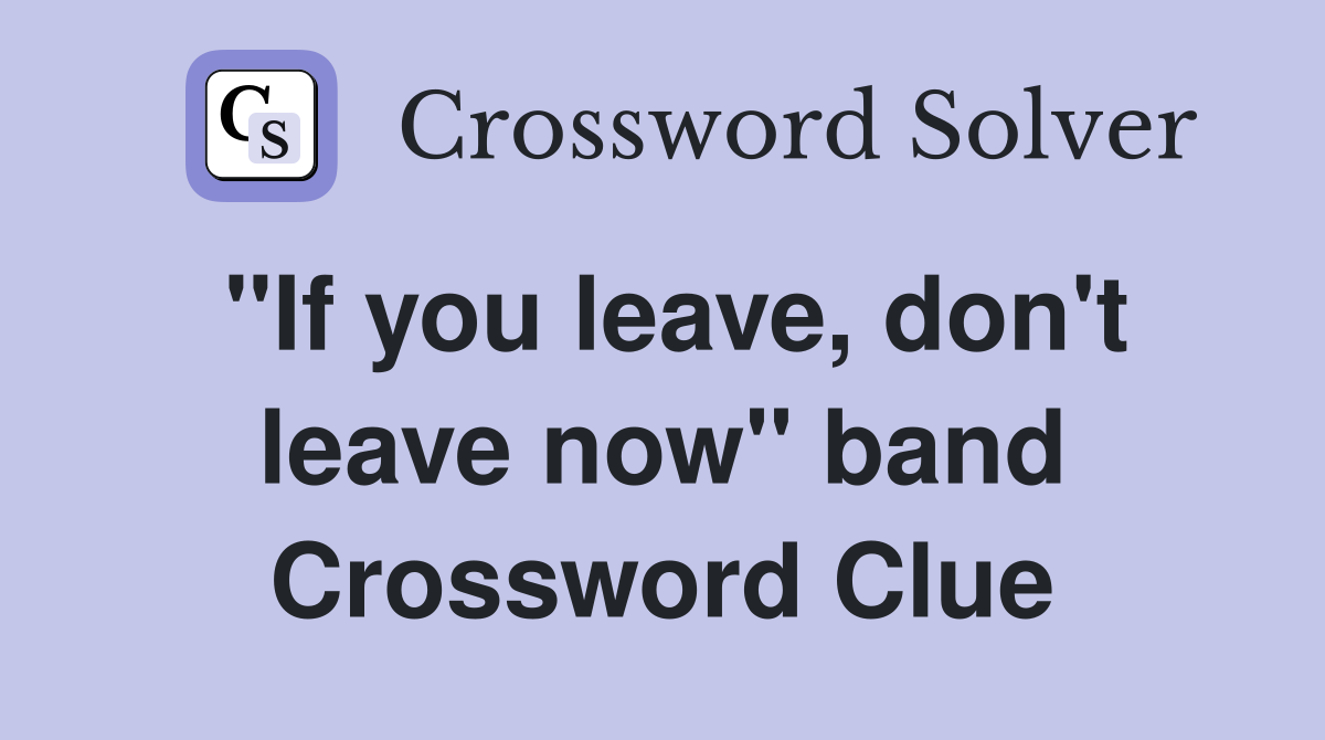 "If you leave, don't leave now" band Crossword Clue