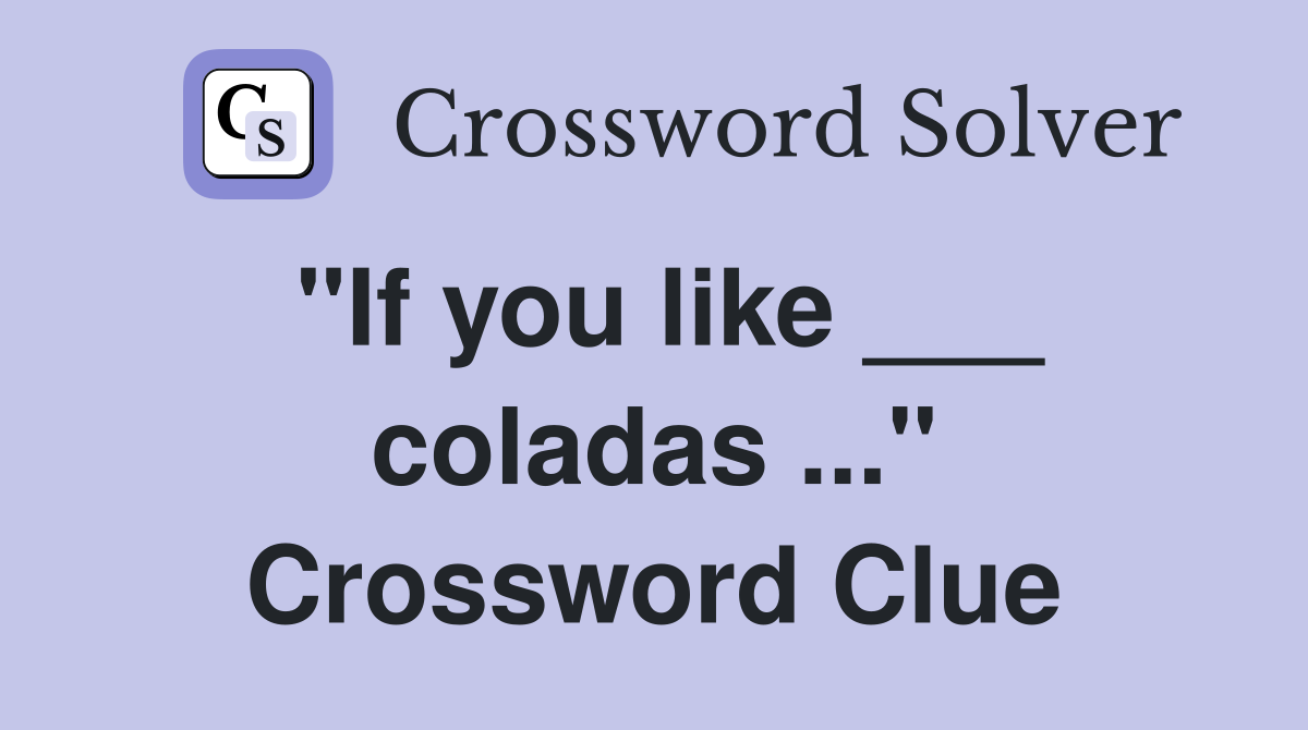 "If you like ___ coladas ..." Crossword Clue