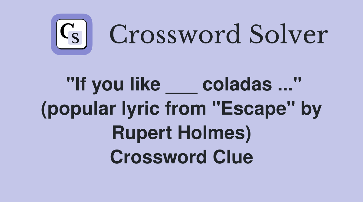 "If you like ___ coladas ..." (popular lyric from "Escape" by Rupert Holmes) Crossword Clue
