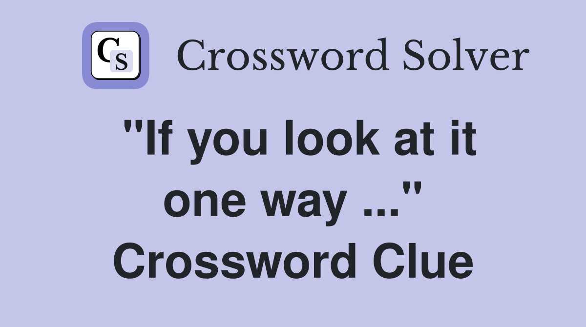 "If you look at it one way ..." Crossword Clue