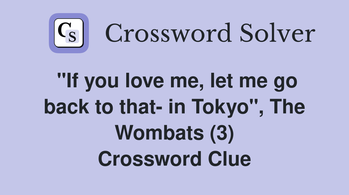 "If you love me, let me go back to that- in Tokyo", The Wombats (3) Crossword Clue